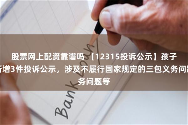 股票网上配资靠谱吗 【12315投诉公示】孩子王新增3件投诉公示，涉及不履行国家规定的三包义务问题等