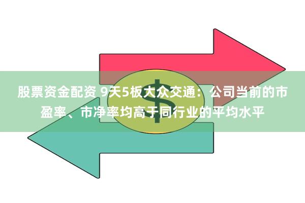 股票资金配资 9天5板大众交通：公司当前的市盈率、市净率均高于同行业的平均水平