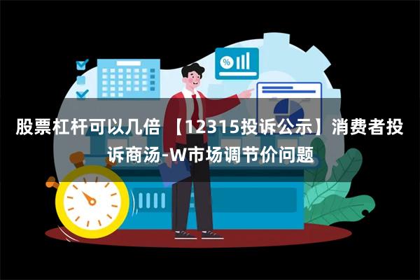 股票杠杆可以几倍 【12315投诉公示】消费者投诉商汤-W市场调节价问题