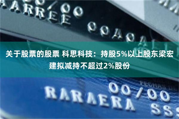 关于股票的股票 科思科技：持股5%以上股东梁宏建拟减持不超过2%股份