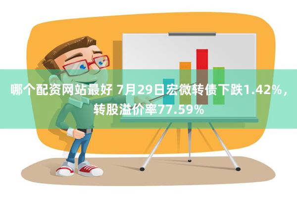 哪个配资网站最好 7月29日宏微转债下跌1.42%，转股溢价率77.59%