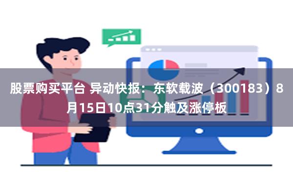 股票购买平台 异动快报：东软载波（300183）8月15日10点31分触及涨停板