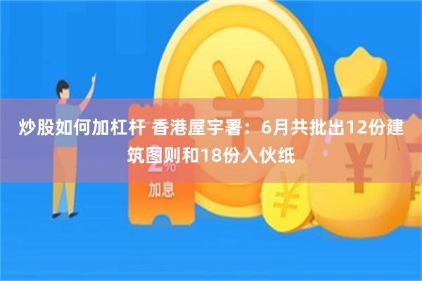 炒股如何加杠杆 香港屋宇署：6月共批出12份建筑图则和18份入伙纸