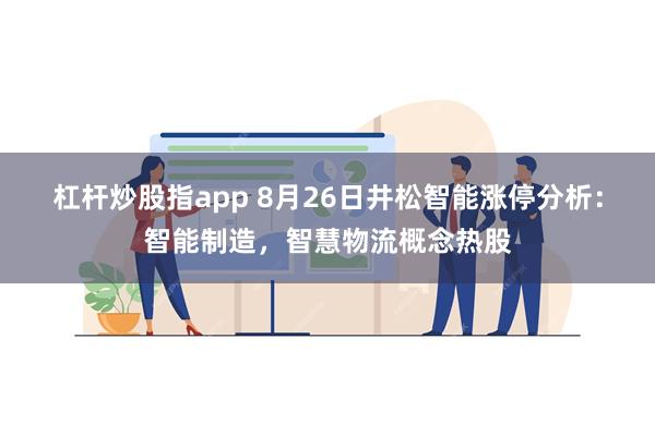 杠杆炒股指app 8月26日井松智能涨停分析：智能制造，智慧物流概念热股