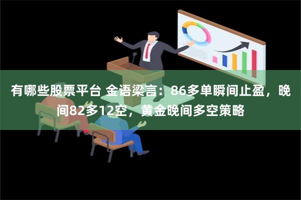 有哪些股票平台 金语梁言：86多单瞬间止盈，晚间82多12空，黄金晚间多空策略