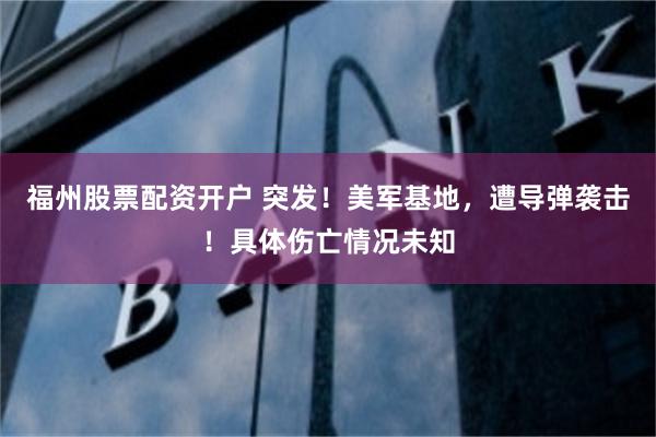 福州股票配资开户 突发！美军基地，遭导弹袭击！具体伤亡情况未知