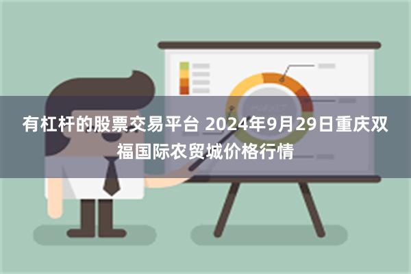 有杠杆的股票交易平台 2024年9月29日重庆双福国际农贸城价格行情