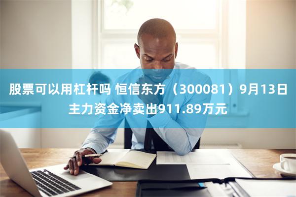 股票可以用杠杆吗 恒信东方（300081）9月13日主力资金净卖出911.89万元