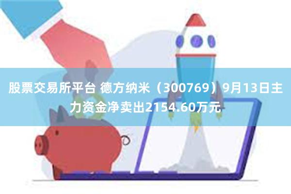 股票交易所平台 德方纳米（300769）9月13日主力资金净卖出2154.60万元