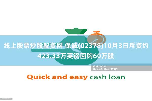 线上股票炒股配资网 保诚(02378)10月3日斥资约423.33万英镑回购60万股