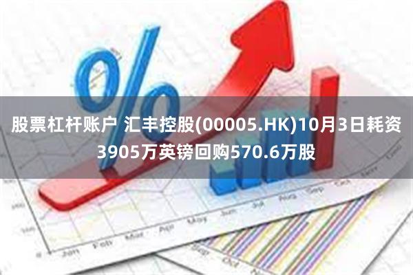 股票杠杆账户 汇丰控股(00005.HK)10月3日耗资3905万英镑回购570.6万股