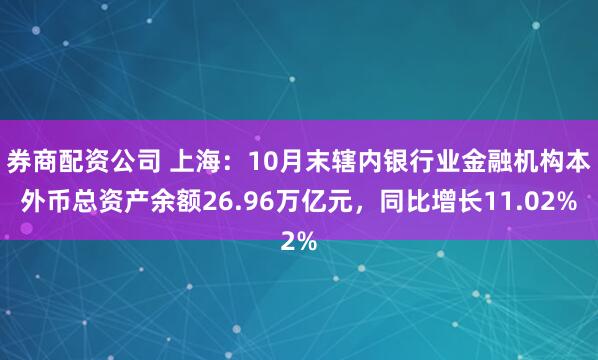 券商配资公司 上海：10月末辖内银行业金融机构本外币总资产余额26.96万亿元，同比增长11.02%