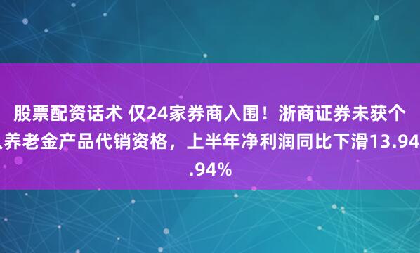 股票配资话术 仅24家券商入围！浙商证券未获个人养老金产品代销资格，上半年净利润同比下滑13.94%