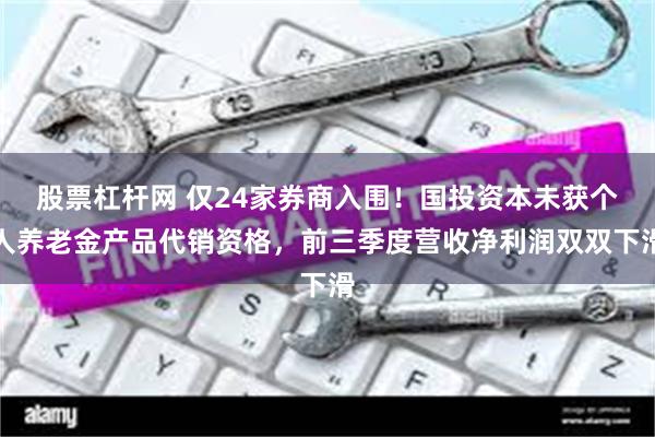 股票杠杆网 仅24家券商入围！国投资本未获个人养老金产品代销资格，前三季度营收净利润双双下滑