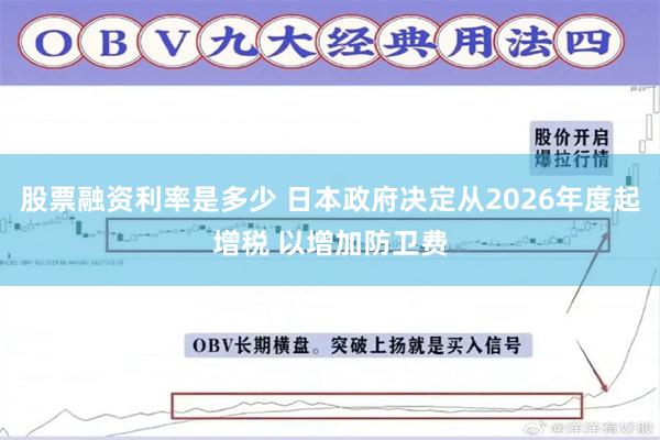 股票融资利率是多少 日本政府决定从2026年度起增税 以增加防卫费