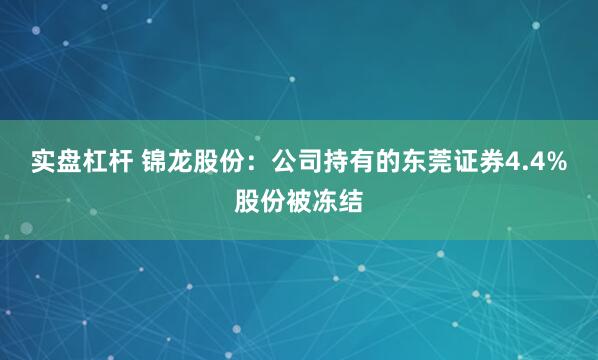 实盘杠杆 锦龙股份：公司持有的东莞证券4.4%股份被冻结