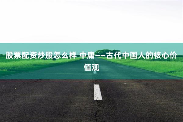 股票配资炒股怎么样 中庸——古代中国人的核心价值观