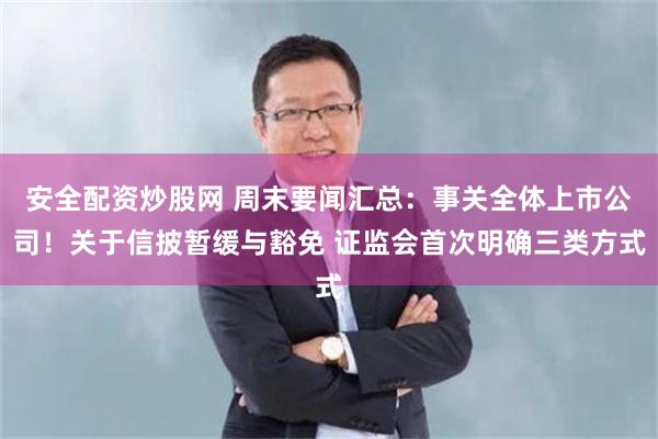 安全配资炒股网 周末要闻汇总：事关全体上市公司！关于信披暂缓与豁免 证监会首次明确三类方式