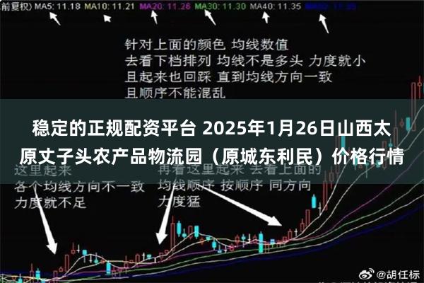 稳定的正规配资平台 2025年1月26日山西太原丈子头农产品物流园（原城东利民）价格行情