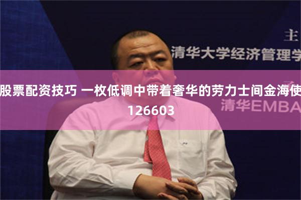 股票配资技巧 一枚低调中带着奢华的劳力士间金海使126603