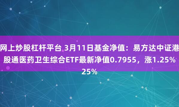 网上炒股杠杆平台 3月11日基金净值：易方达中证港股通医药卫生综合ETF最新净值0.7955，涨1.25%