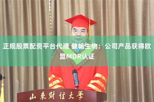 正规股票配资平台代理 健帆生物：公司产品获得欧盟MDR认证